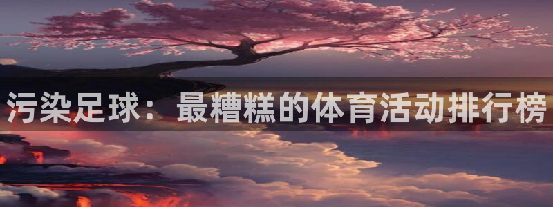 利记官网下载平台注册要钱吗：污染足球：最糟糕的体育活