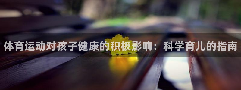 利记官网下载平台假的吗是真的吗吗：体育运动对孩子健康