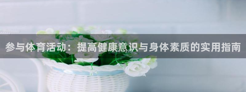 利记官方平台体育：参与体育活动：提高健康意识与身体素