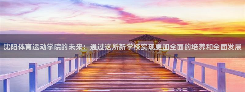 利记官方正版app新能源：沈阳体育运动学院的未来：通