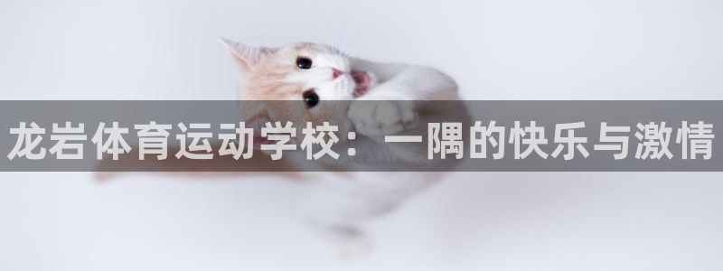 利记官网下载招商电话是多少号码：龙岩体育运动学校：一