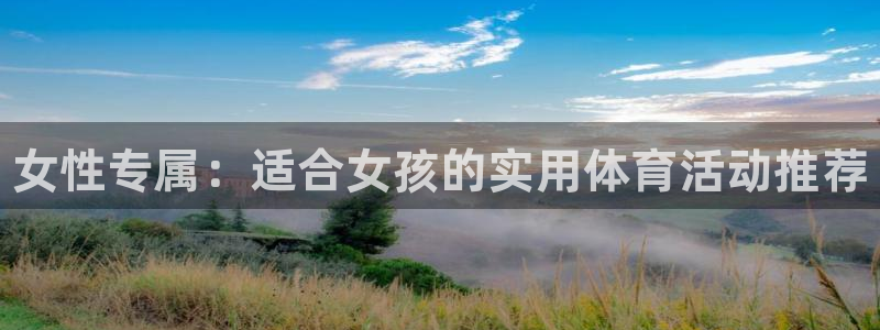 利记官网下载招商电话号码查询：女性专属：适合女孩的实用体育活