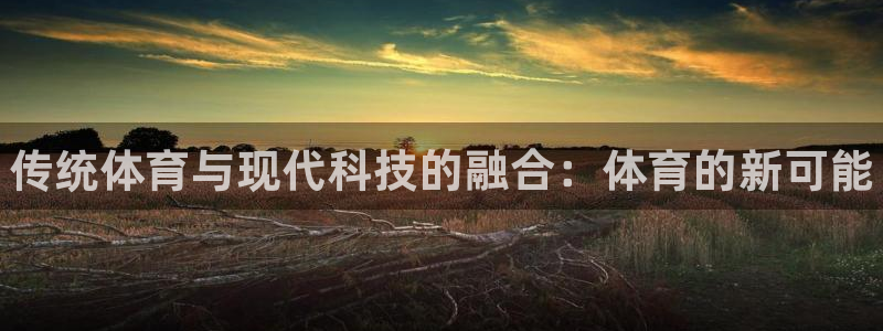 利记官网下载招商电话号码：传统体育与现代科技的融合：