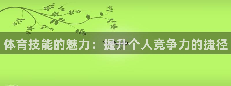 利记官方平台体育：体育技能的魅力：提升个人竞争力的捷径