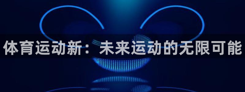 利记官方正版app集团官网网址：体育运动新：未来运动