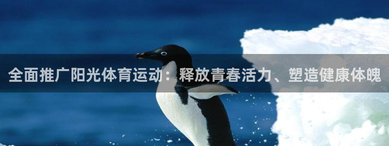 利记官网下载招商电话地址是多少：全面推广阳光体育运动：释放青