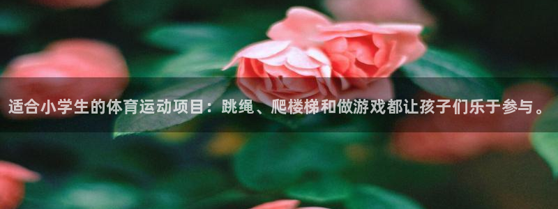 利记官网下载招商电话地址是多少：适合小学生的体育运动
