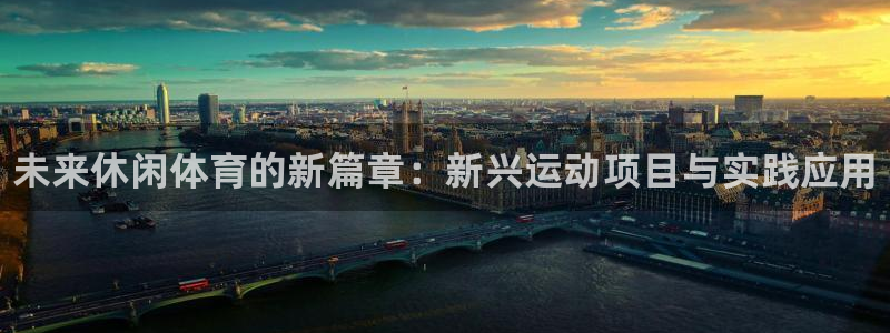 利记官网下载平台注册流程视频：未来休闲体育的新篇章：新兴运动