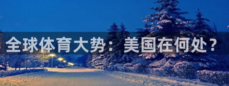 利记官方正版app集团官网首页：全球体育大势：美国在何处？
