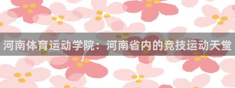 利记官网入口：河南体育运动学院：河南